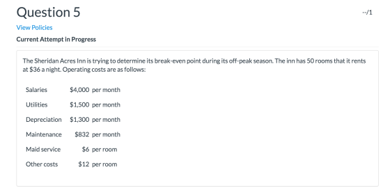 Question 5 --/1 View Policies Current Attempt in Progress The Sheridan Acres Inn is trying to determine its break-even point