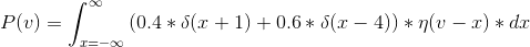 P(v) = \int_{x = -\infty}^{\infty} \left(0.4*\delta (x+1) + 0.6*\delta (x-4) \right )*\eta(v-x)* dx