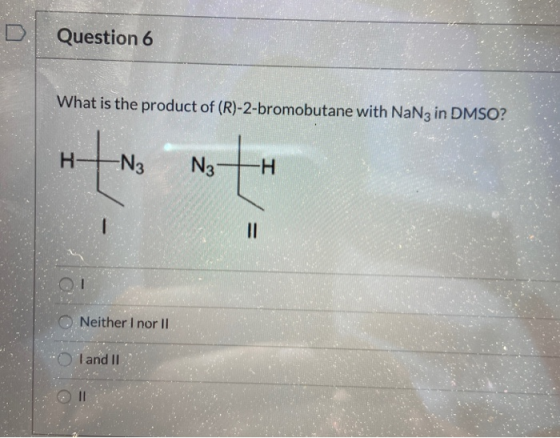 Question 6 What is the product of (R)-2-bromobutane with NaN3 in DMSO? HtN2 N2-H O Neither I nor II * Tand II