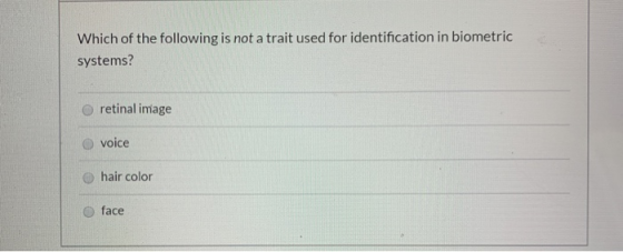 Which of the following is not a trait used for identification in biometric systems? O retinal image voice hair color face