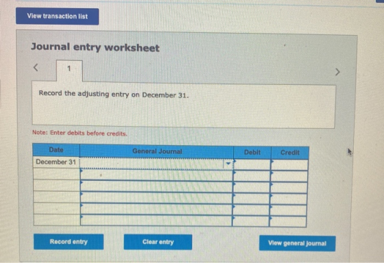 View transaction list Journal entry worksheet < 1 Record the adjusting entry on December 31. Note: Enter debits before credit