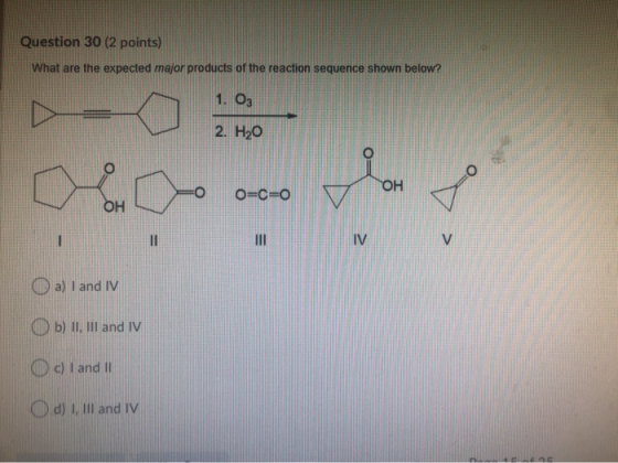 Question 30 (2 points) What are the expected major products of the reaction sequence shown below? 1. 03 2. H20 e OH O=C=0 OH