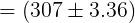 \large =\left (307 \pm 3.36 \right )