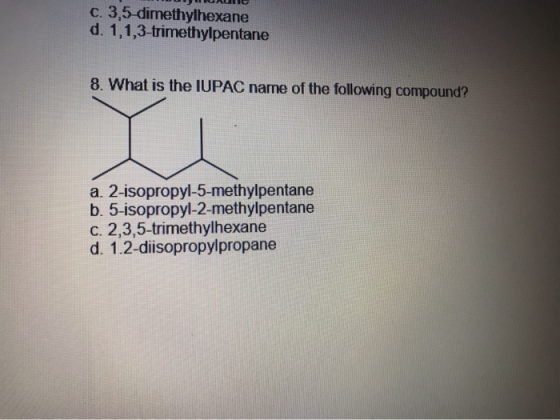 C. 3,5-dimethylhexane d. 1,1,3-trimethylpentane 8. What is the IUPAC name of the following compound? a. 2-isopropyl-5-methylp