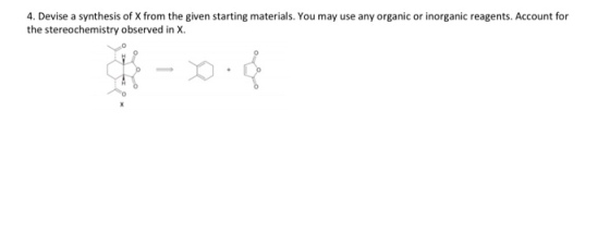4. Devise a synthesis of X from the given starting materials. You may use any organic or inorganic reagents. Account for the stereochemistry observed in X.