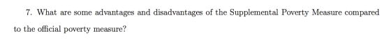 7. What are some advantages and disadvantages of the Supplemental Poverty Measure compared to the official poverty measure?