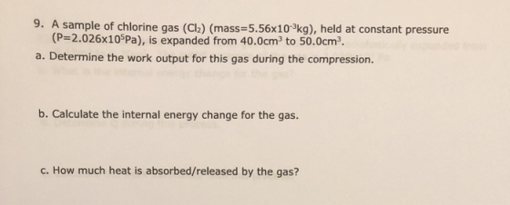 9. A sample of chlorine gas (Cl2) (mass=5.56x10-kg), held at constant pressure (P=2.026x105Pa), is expanded from 40.0cm to 50