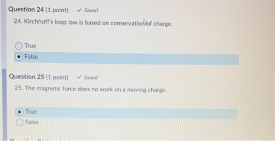 Question 24 (1 point) ✓ Saved 24. Kirchhoffs loop law is based on conservation of charge. True False Question 25 (1 point) ✓