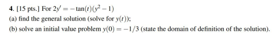 4. [15 pts.] For 2y = -tan(t)(y2 – 1) (a) find the general solution (solve for y(t)); (b) solve an initial value problem y(0