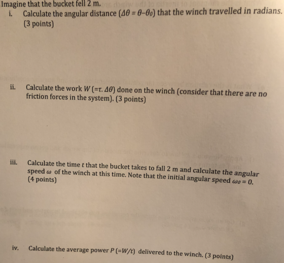 magine that the bucket fell 2 m. i. Calculate the angular distance (40 = 0-00) that the winch travelled in radians. (3 points
