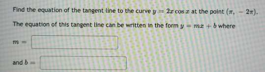Find the equation of the tangent line to the curve y = 2x cos z at the point (TT, - 2). The equation of this tangent line can