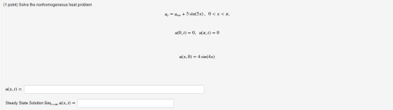 (1 point) Solve the nonhomogeneous heat problem u, = Uxx + 5 sin(5x), 0<x<1, u(0,t) = 0, u1,t) = 0 u(x,0) = 4 sin(4x) u(x, t)