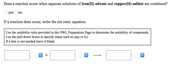 Does a reaction occur when aqueous solutions of iron(II) nitrate and copper(II) sulfate are combined? O yes no If a reaction