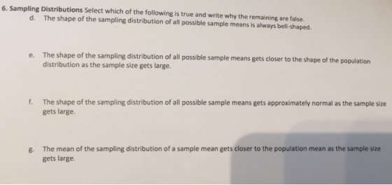 6. Sampling Distributions Select which of the following is true and write why the remaining are false. d. The shape of the sa