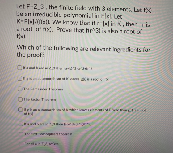 Let F=Z_3 , the finite field with 3 elements. Let f(x) be an irreducible polynomial in F[x]. Let K=F[x]/(f(x)). We know that