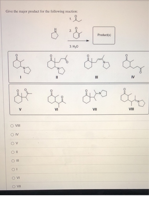 Give the major product for the following reaction: 11 2 Product(s) 3 H20 * || IV & & cho ة ة V VI VII VIII C VIII O IV OV 0 |