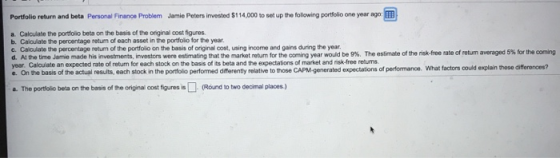 Portfolio return and beta Personal Finance Problem Jamie Peters invested $114,000 to set up the following portfolio one year