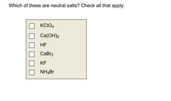 Which of these are neutral salts? Check all that apply KCIO4 Ca(OH2 CaBr2 KF NH4Br