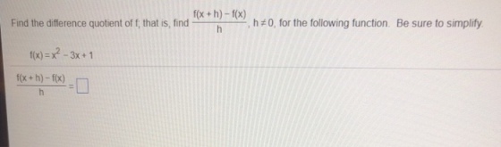 f(x + h)-f(x) Find the difference quotient of f, that is, find , h # 0, for the following function Be sure to simplify fx)-x2-3x+1 f(x+ h)-fx)