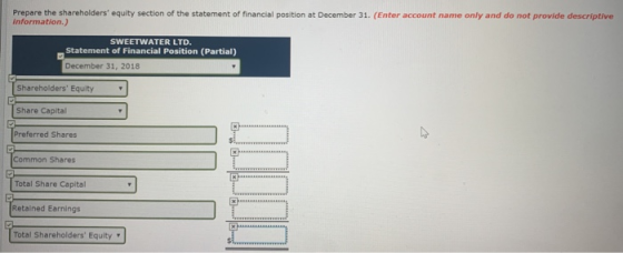 Prepare the shareholders equity section of the statement of financial position at December 31. (Enter account name only and