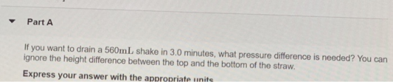 - Part A If you want to drain a 560mL shake in 3.0 minutes, what pressure difference is needed? You can ignore the height dif