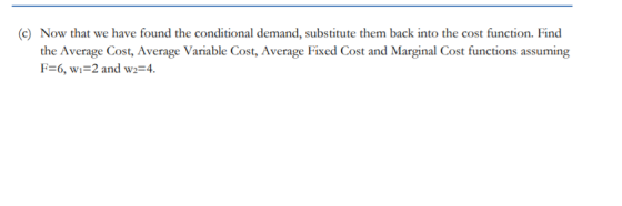 (c) Now that we have found the conditional demand, substitute them back into the cost function. Find the Average Cost, Averag