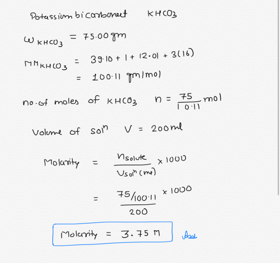 Potassium bicarboneet KHCO3 W KHCO2 = 75.00gm MMKHCO, = 39.10 + 1 + 12.01 + 3(16) = 100.11 gmimo) no.of moles of KHCO3 n = 75