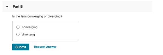 Part B Is the lens converging or diverging? converging diverging Submit Request Answer