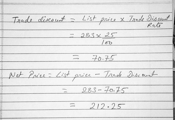 Trade discount = List price x Trade Discount Rate - 283 x 25 3 70.75 Net Price List price - Trade Discount 283-70.75 212-25