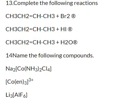 13. Complete the following reactions CH3CH2=CH-CH3 + Br2® CH3CH2=CH-CH3 + HIⓇ CH3CH2=CH-CH3 + H2O® 14Name the following compo