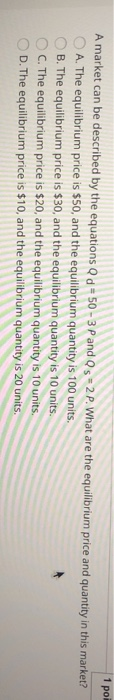 1 po A market can be described by the equations Qd = 50 - 3 P and Qs =2 P. What are the equilibrium price and quantity in thi