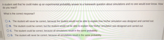 A student said that he could make up an experimental probability answer to a homework question about simulations and no one w