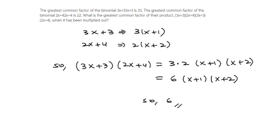 The greatest common factor of the binomial 3x+33x+3 is 33. The greatest common factor of the binomial 2x+42x+4 is 22. What is the greatest common factor of their product, (3x+3)(2x+4(3x+3 (2x+4), when it has been multiplied out?