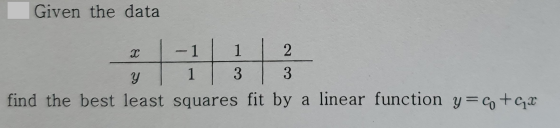 Given the data -1 | 1 | 2 Y | 1 | 3 | 3 find the best least squares fit by a linear function y=co+gx