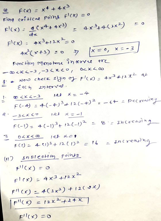 C FCx) = x+ + 4x3 Fing coitical poine F(X) = 0 F(x) = (x++ 4x3) = 4x +4(3x3) =0 Flex) = 4x3+12x²=0 4x*(X+3) =0 =0, x=-3) Fu