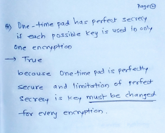 Page ① Fi ) One-time pad has perfect secrecy if each possible key is used in only one encryption True because secure One-time