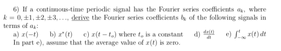 6) If a continuous-time periodic signal has the Fourier series coefficients ak, where k = 0, +1, +2, +3,..., derive the Fouri