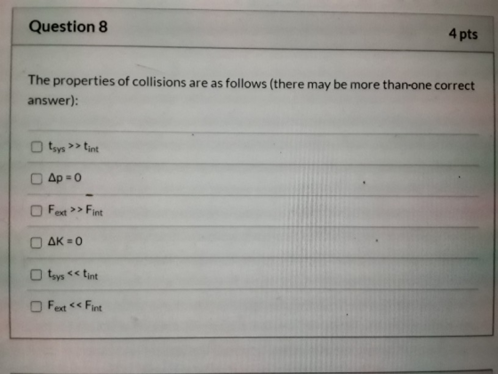Question 8 4 pts The properties of collisions are as follows (there may be more than-one correct answer): tsys >> tint O Ap =