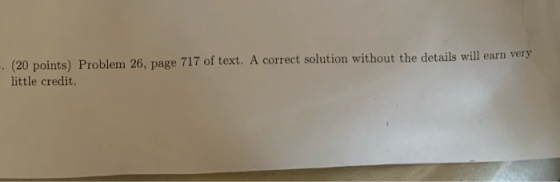 - (20 points) Problem 26, page 717 of text. A correct solution without the details will earn very little credit.