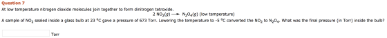 Question 7 At low temperature nitrogen dioxide molecules join together to form dinitrogen tetroxide. 2 NO2(g) + N204(9) (low