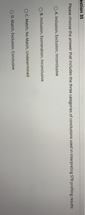 estion 35 Please choose the answer that includes the three categories of conclusions used in interpreting STR profiling resul