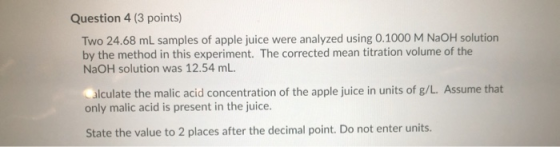 Question 4 (3 points) Two 24.68 mL samples of apple juice were analyzed using 0.1000 M NaOH solution by the method in this ex