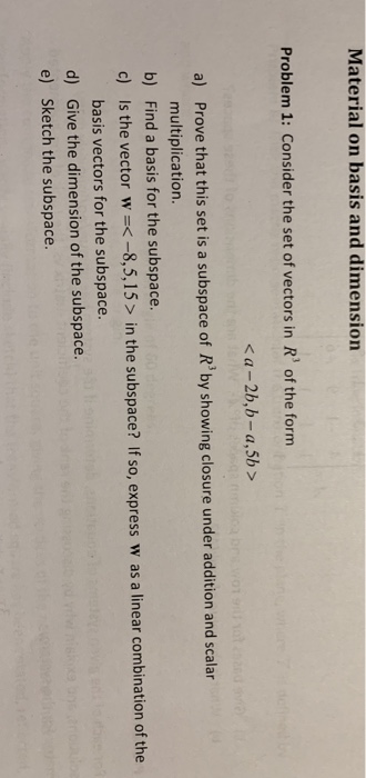 Material on basis and dimension Problem 1: Consider the set of vectors in R of the form < a-2b,b-a,5b> Prove that this set i