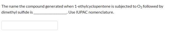 The name the compound generated when 1-ethylcyclopentene is subjected to Oz followed by dimethyl sulfide is _ Use IUPAC nomen