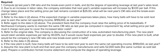Required: 1. Compute (a) last years CM ratio and the break-even point in balls, and (b) the degree of operating leverage at