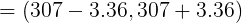 \large =\left (307 - 3.36, 307 + 3.36 \right )