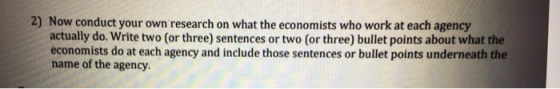 2) Now conduct your own research on what the economists who work at each agency actually do. Write two (or three) sentences or two (or three) bullet points about what the economists do at each agency and include those sentences or bullet points underneath the name of the agency