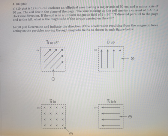 4. (30 pts) a) (10 pts) A 12 turn coil encloses an elliptical area having a major axis of 50 cm and a minor axis of 30 cm. Th