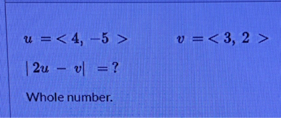 u =<4, -5 > v=<3, 2 > | 2u – vl = ? Whole number.