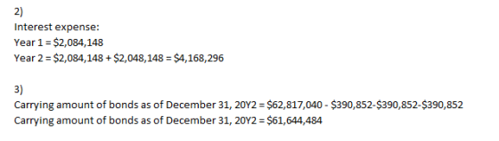 2) Interest expense: Year 1 $2,084,148 Year 2 $2,084,148 + $2,048,148 = $4,168,296 3) Carrying amount of bonds as of December